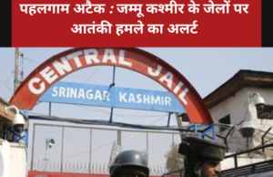 पहलगाम अटैक : जम्मू कश्मीर के जेलों पर आतंकी हमले का अलर्ट पहलगाम अटैक : जम्मू कश्मीर के जेलों पर आतंकी हमले का अलर्ट