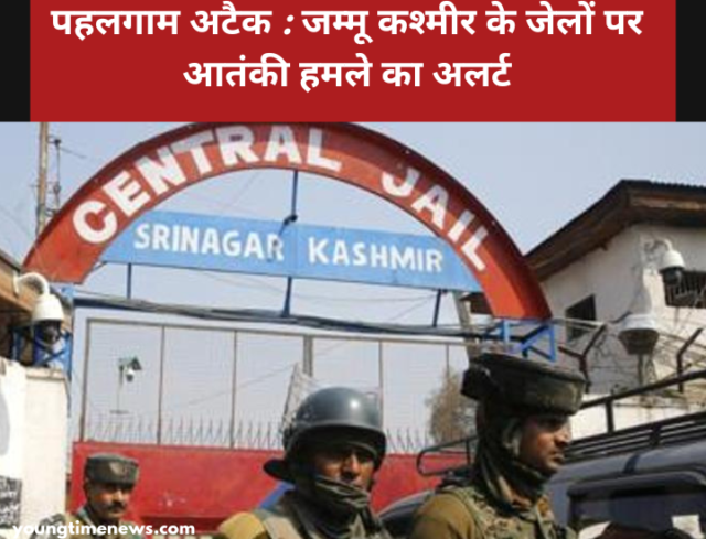 पहलगाम अटैक : जम्मू कश्मीर के जेलों पर आतंकी हमले का अलर्ट