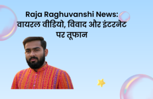 Raja Raghuvanshi News: वायरल वीडियो, विवाद और इंटरनेट पर तूफान Raja Raghuvanshi News
